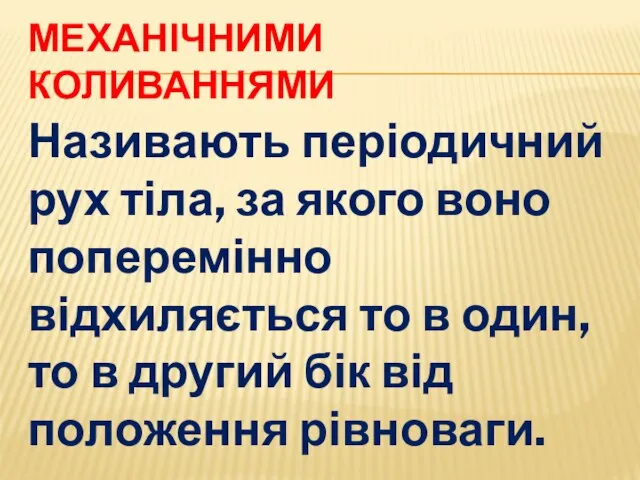 МЕХАНІЧНИМИ КОЛИВАННЯМИ Називають періодичний рух тіла, за якого воно поперемінно відхиляється