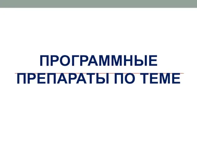 ПРОГРАММНЫЕ ПРЕПАРАТЫ ПО ТЕМЕ