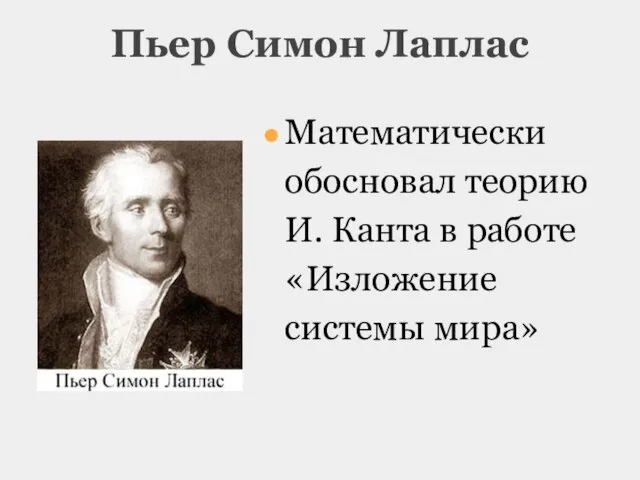 Пьер Симон Лаплас Математически обосновал теорию И. Канта в работе «Изложение системы мира»