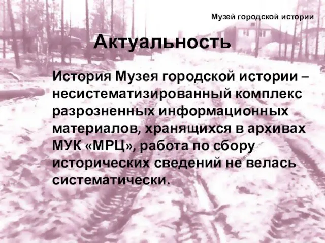 Актуальность История Музея городской истории – несистематизированный комплекс разрозненных информационных материалов,