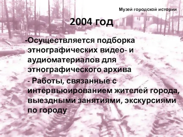 2004 год Осуществляется подборка этнографических видео- и аудиоматериалов для этнографического архива