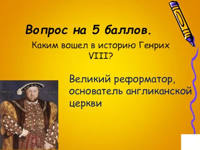 Вопрос на 5 баллов. Каким вошел в историю Генрих VIII? Великий реформатор, основатель англиканской церкви