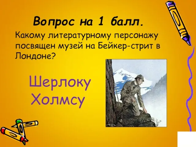 Вопрос на 1 балл. Какому литературному персонажу посвящен музей на Бейкер-стрит в Лондоне? Шерлоку Холмсу