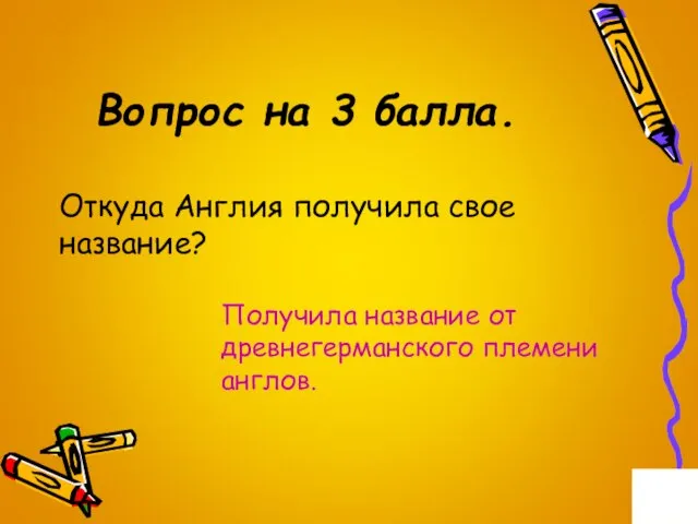 Вопрос на 3 балла. Откуда Англия получила свое название? Получила название от древнегерманского племени англов.