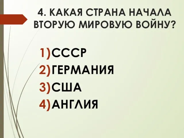 4. КАКАЯ СТРАНА НАЧАЛА ВТОРУЮ МИРОВУЮ ВОЙНУ? СССР ГЕРМАНИЯ США АНГЛИЯ