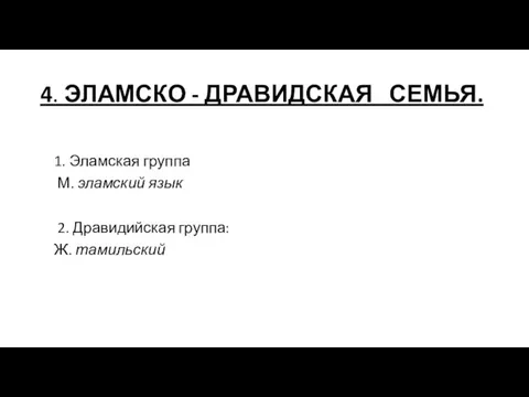 4. ЭЛАМСКО - ДРАВИДСКАЯ СЕМЬЯ. 1. Эламская группа М. эламский язык 2. Дравидийская группа: Ж. тамильский