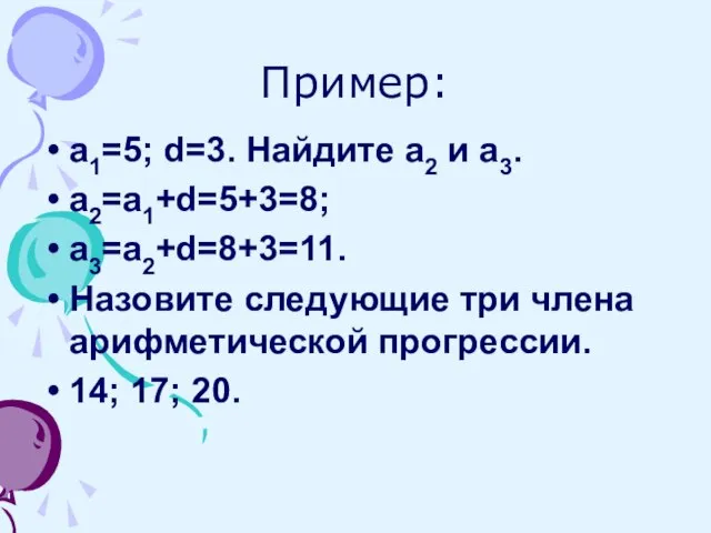 Пример: а1=5; d=3. Найдите а2 и а3. а2=а1+d=5+3=8; а3=а2+d=8+3=11. Назовите следующие