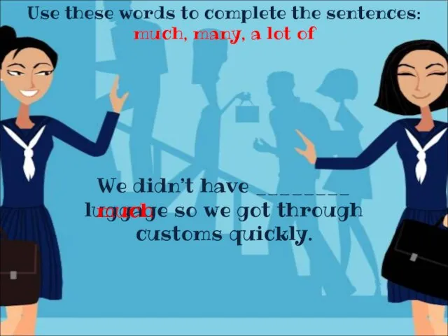 Use these words to complete the sentences: much, many, a lot