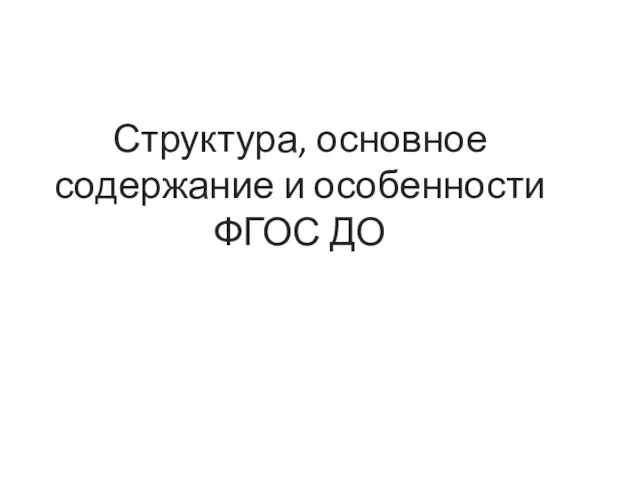 Структура, основное содержание и особенности ФГОС ДО