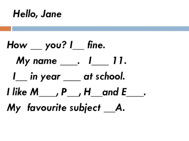 Hello, Jane How __ you? I__ fine. My name ___. I___