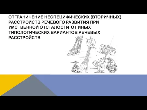 ОТГРАНИЧЕНИЕ НЕСПЕЦИФИЧЕСКИХ (ВТОРИЧНЫХ) РАССТРОЙСТВ РЕЧЕВОГО РАЗВИТИЯ ПРИ УМСТВЕННОЙ ОТСТАЛОСТИ ОТ ИНЫХ ТИПОЛОГИЧЕСКИХ ВАРИАНТОВ РЕЧЕВЫХ РАССТРОЙСТВ