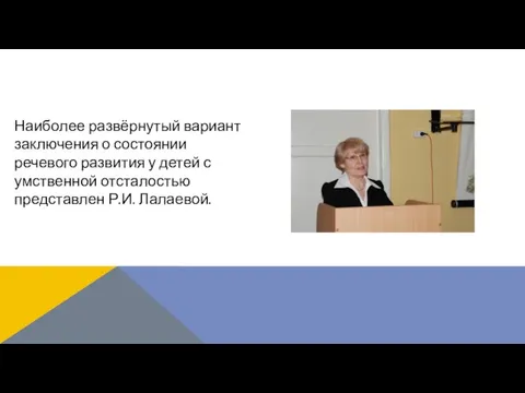 Наиболее развёрнутый вариант заключения о состоянии речевого развития у детей с умственной отсталостью представлен Р.И. Лалаевой.