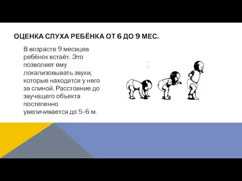 В возрасте 9 месяцев ребёнок встаёт. Это позволяет ему локализовывать звуки,