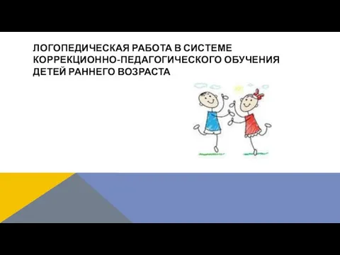 ЛОГОПЕДИЧЕСКАЯ РАБОТА В СИСТЕМЕ КОРРЕКЦИОННО-ПЕДАГОГИЧЕСКОГО ОБУЧЕНИЯ ДЕТЕЙ РАННЕГО ВОЗРАСТА