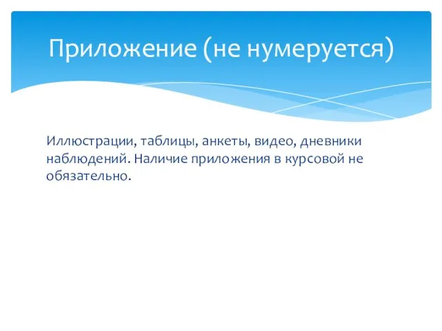 Иллюстрации, таблицы, анкеты, видео, дневники наблюдений. Наличие приложения в курсовой не обязательно. Приложение (не нумеруется)