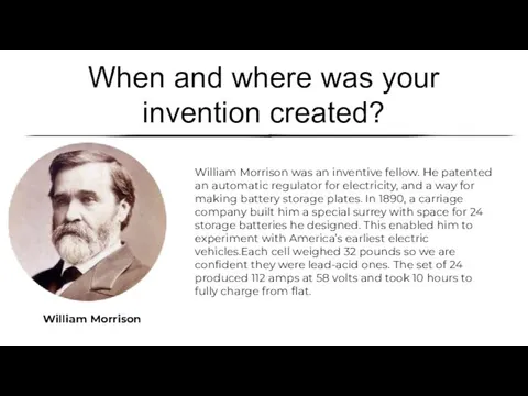 When and where was your invention created? William Morrison William Morrison