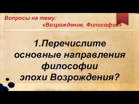 Вопросы на тему: «Возрождение. Философия» 1.Перечислите основные направления философии эпохи Возрождения?