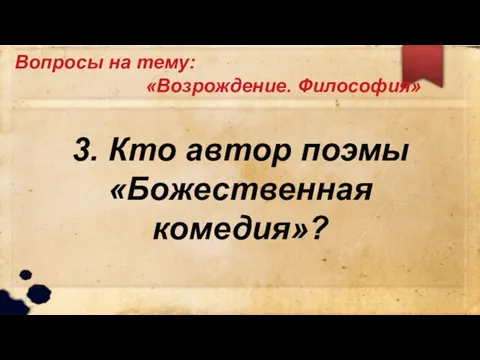 Вопросы на тему: «Возрождение. Философия» 3. Кто автор поэмы «Божественная комедия»?