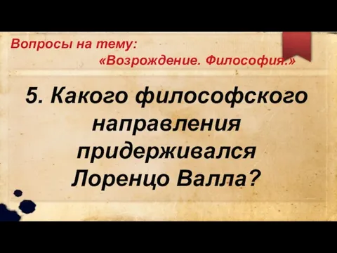 Вопросы на тему: «Возрождение. Философия.» 5. Какого философского направления придерживался Лоренцо Валла?