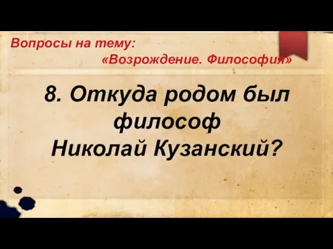 Вопросы на тему: «Возрождение. Философия» 8. Откуда родом был философ Николай Кузанский?