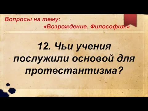 Вопросы на тему: «Возрождение. Философия.» 12. Чьи учения послужили основой для протестантизма?