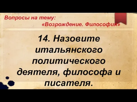 Вопросы на тему: «Возрождение. Философия» 14. Назовите итальянского политического деятеля, философа и писателя.