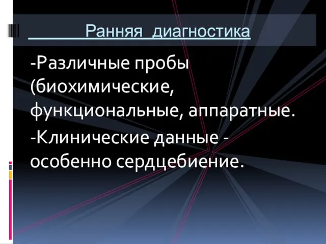 -Различные пробы (биохимические, функциональные, аппаратные. -Клинические данные - особенно сердцебиение. Ранняя диагностика