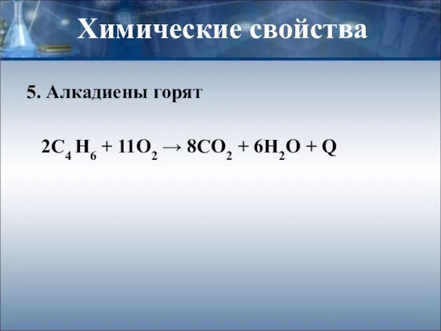 Химические свойства 5. Алкадиены горят 2С4 Н6 + 11О2 → 8СО2 + 6Н2О + Q