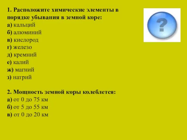 1. Расположите химические элементы в порядке убывания в земной коре: а)