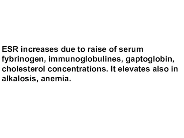 ESR increases due to raise of serum fybrinogen, immunoglobulines, gaptoglobin, cholesterol