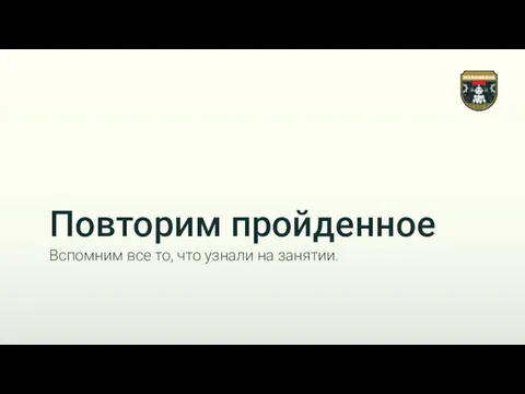 Повторим пройденное Вспомним все то, что узнали на занятии.