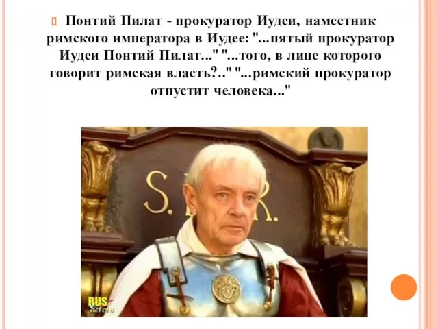 Понтий Пилат - прокуратор Иудеи, наместник римского императора в Иудее: "...пятый