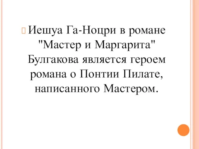 Иешуа Га-Ноцри в романе "Мастер и Маргарита" Булгакова является героем романа о Понтии Пилате, написанного Мастером.