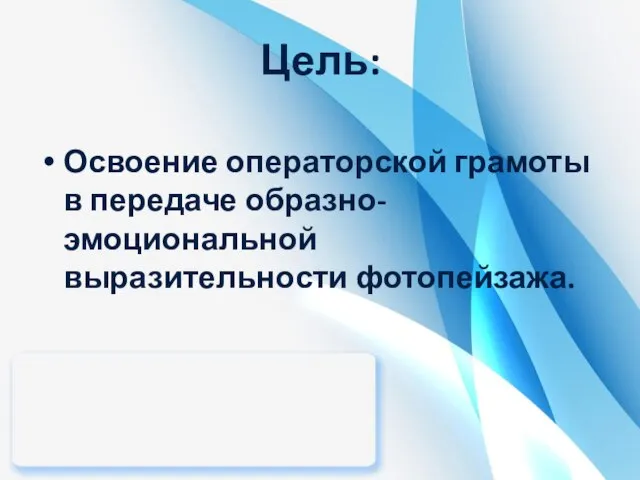 Цель: Освоение операторской грамоты в передаче образно-эмоциональной выразительности фотопейзажа.