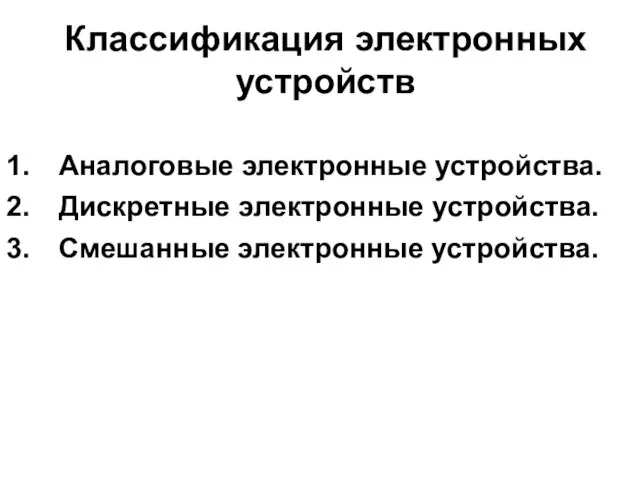 Классификация электронных устройств Аналоговые электронные устройства. Дискретные электронные устройства. Смешанные электронные устройства.