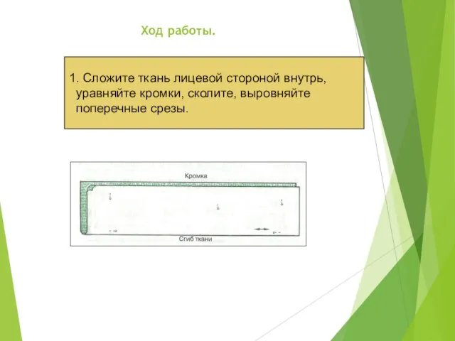 Ход работы. 1. Сложите ткань лицевой стороной внутрь, уравняйте кромки, сколите, выровняйте поперечные срезы.