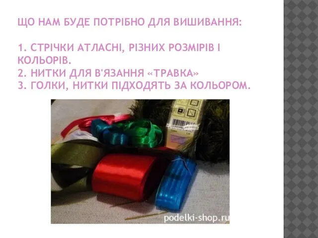 ЩО НАМ БУДЕ ПОТРІБНО ДЛЯ ВИШИВАННЯ: 1. СТРІЧКИ АТЛАСНІ, РІЗНИХ РОЗМІРІВ