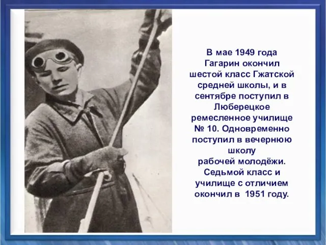 В мае 1949 года Гагарин окончил шестой класс Гжатской средней школы,