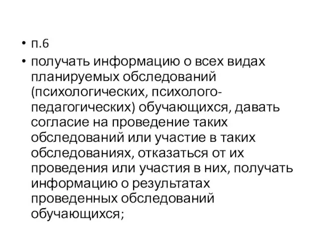 п.6 получать информацию о всех видах планируемых обследований (психологических, психолого-педагогических) обучающихся,