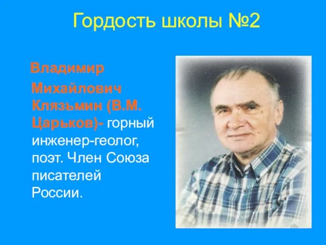 Гордость школы №2 Владимир Михайлович Клязьмин (В.М.Царьков)- горный инженер-геолог, поэт. Член Союза писателей России.