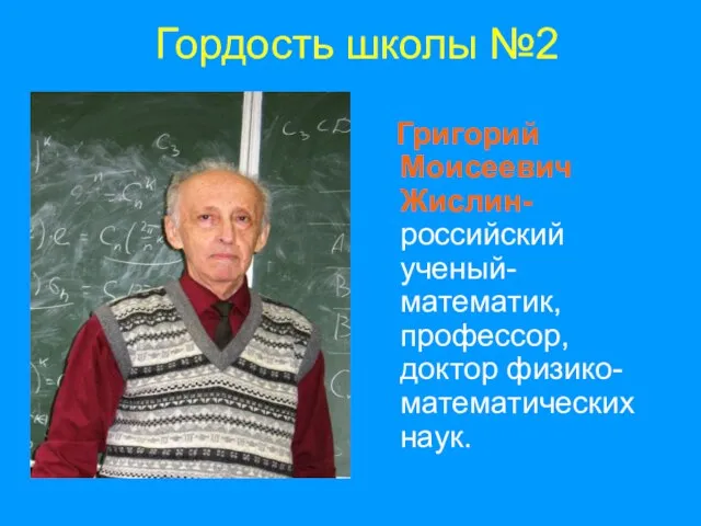 Гордость школы №2 Григорий Моисеевич Жислин- российский ученый-математик, профессор, доктор физико-математических наук.