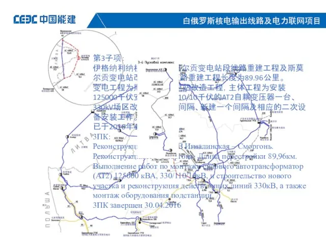 第3子项： 伊格纳利纳核电站—斯莫尔贡变电站段线路重建工程及斯莫尔贡变电站改造工程。线路重建工程长度为89.96公里。 变电工程为斯莫尔贡变电站改造工程，主体工程为安装125000千伏安功率330/110/10千伏的AT2自耦变压器一台、330kV场区改造更换一个间隔、新建一个间隔及相应的二次设备安装工作。 已于2016年4月30日完工。 3ПК: Реконструкция ВЛ 330 кВ Игналинская –