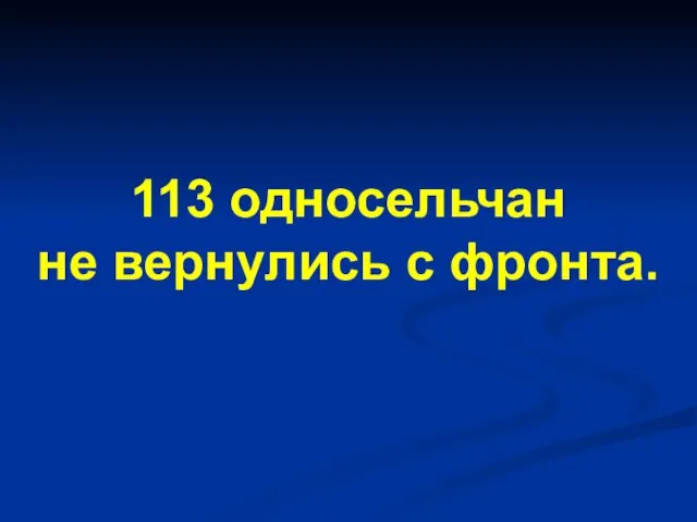 113 односельчан не вернулись с фронта.