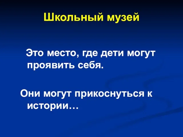 Школьный музей Это место, где дети могут проявить себя. Они могут прикоснуться к истории…