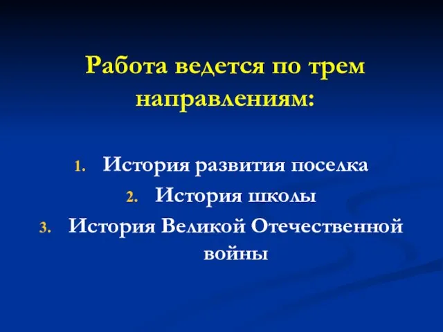 Работа ведется по трем направлениям: История развития поселка История школы История Великой Отечественной войны