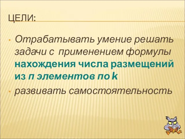 ЦЕЛИ: Отрабатывать умение решать задачи с применением формулы нахождения числа размещений