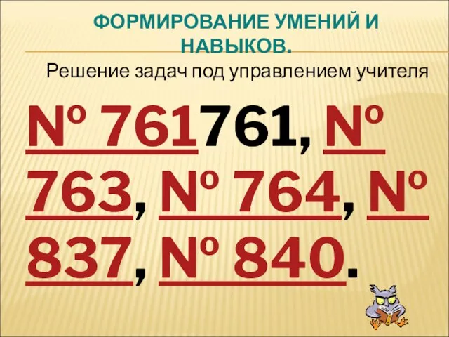 ФОРМИРОВАНИЕ УМЕНИЙ И НАВЫКОВ. № 761761, № 763, № 764, №