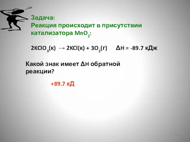Задача: Реакция происходит в присутствии катализатора MnO2: 2KClO3(к) → 2KCl(к) +