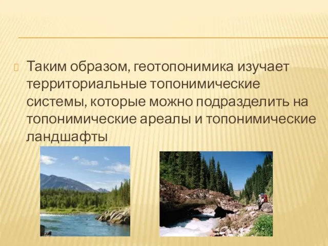 Таким образом, геотопонимика изучает территориальные топонимические системы, которые можно подразделить на топонимические ареалы и топонимические ландшафты