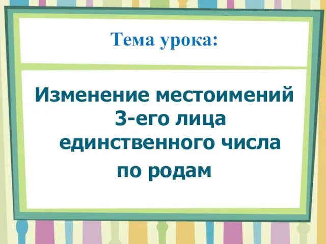 Тема урока: Изменение местоимений 3-его лица единственного числа по родам